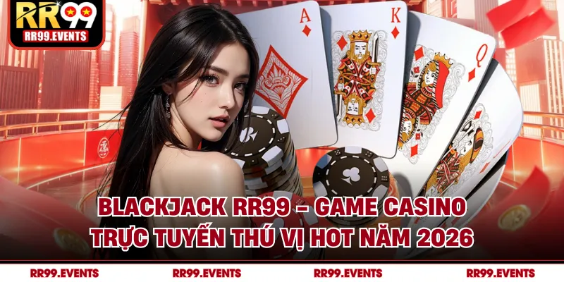 Blackjack RR99 - Game Casino Trực Tuyến Thú Vị Hot Năm 2026