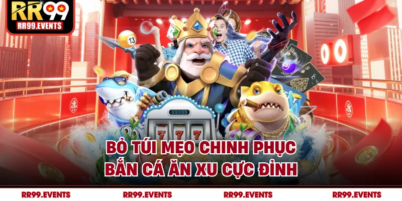 Bỏ túi mẹo chinh phục bắn cá ăn xu cực đỉnh