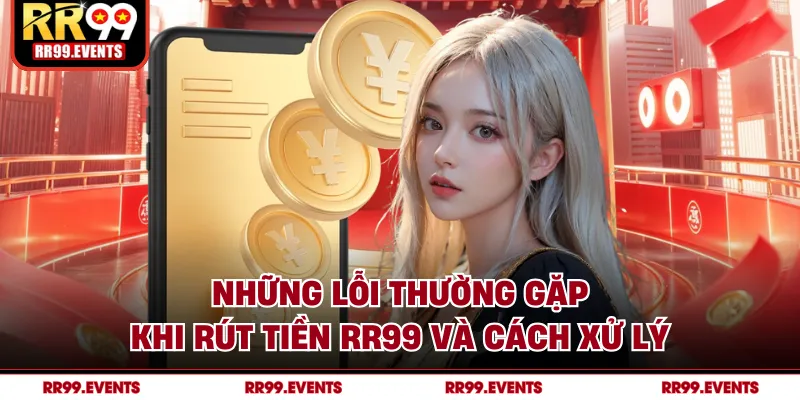 Những lỗi thường gặp khi rút tiền RR99 và cách xử lý